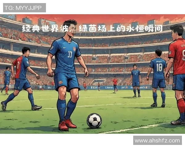 足球明星精彩瞬间集锦回顾让我们一起重温那些难忘的进球与瞬间 足球明星精彩瞬间集锦回顾让我们一起重温那些难忘的进球与瞬间