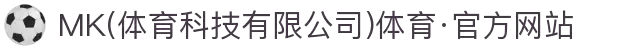 MK(体育科技有限公司)体育·官方网站