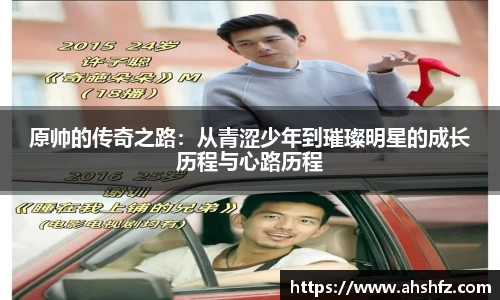原帅的传奇之路：从青涩少年到璀璨明星的成长历程与心路历程