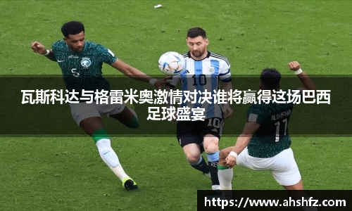 瓦斯科达与格雷米奥激情对决谁将赢得这场巴西足球盛宴