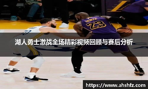 湖人勇士激战全场精彩视频回顾与赛后分析