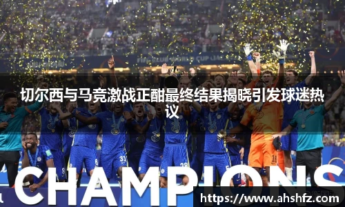 切尔西与马竞激战正酣最终结果揭晓引发球迷热议