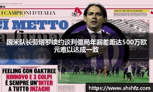 国米队长劳塔罗续约谈判僵局年薪差距达500万欧元难以达成一致