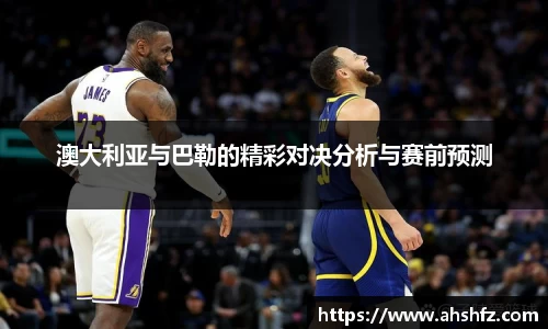 澳大利亚与巴勒的精彩对决分析与赛前预测