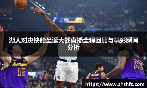湖人对决快船圣诞大战直播全程回顾与精彩瞬间分析