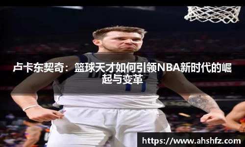 卢卡东契奇：篮球天才如何引领NBA新时代的崛起与变革