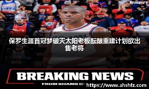 保罗生涯首冠梦破灭太阳老板酝酿重建计划欲出售老将