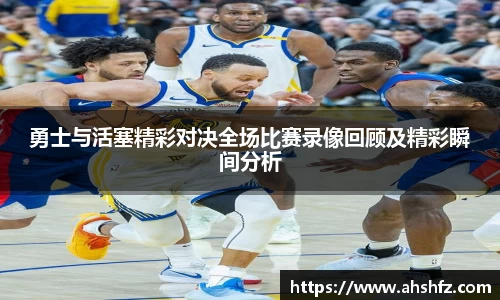 勇士与活塞精彩对决全场比赛录像回顾及精彩瞬间分析
