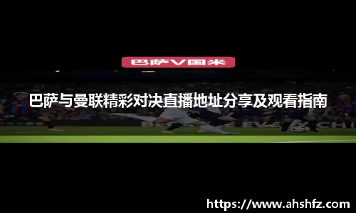 巴萨与曼联精彩对决直播地址分享及观看指南