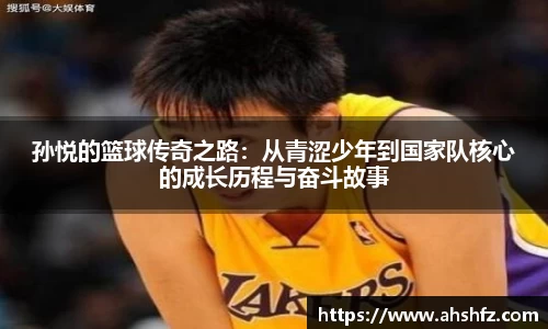 孙悦的篮球传奇之路：从青涩少年到国家队核心的成长历程与奋斗故事
