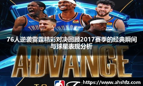 76人逆袭雷霆精彩对决回顾2017赛季的经典瞬间与球星表现分析