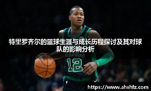 特里罗齐尔的篮球生涯与成长历程探讨及其对球队的影响分析