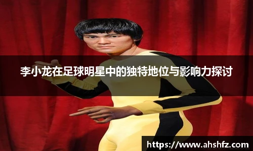 李小龙在足球明星中的独特地位与影响力探讨