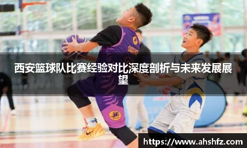 西安篮球队比赛经验对比深度剖析与未来发展展望